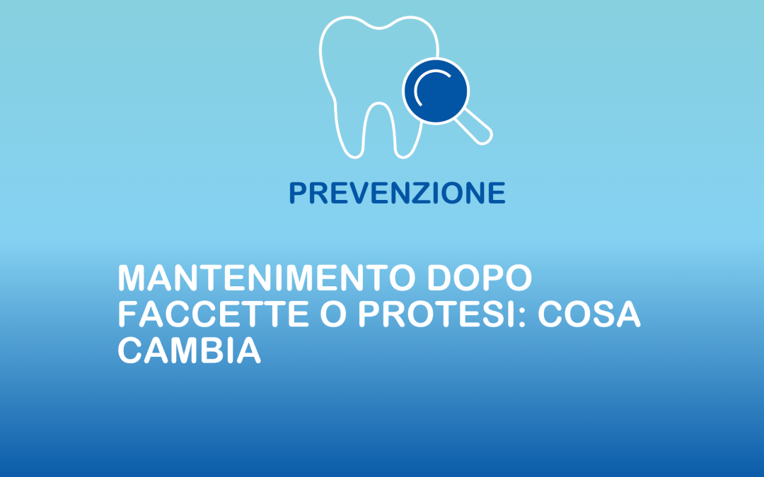 Mantenimento dopo faccette o protesi: cosa cambia