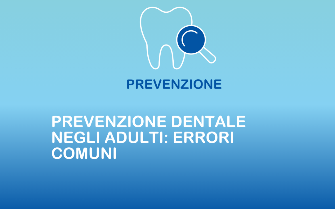 Prevenzione dentale negli adulti: errori comuni