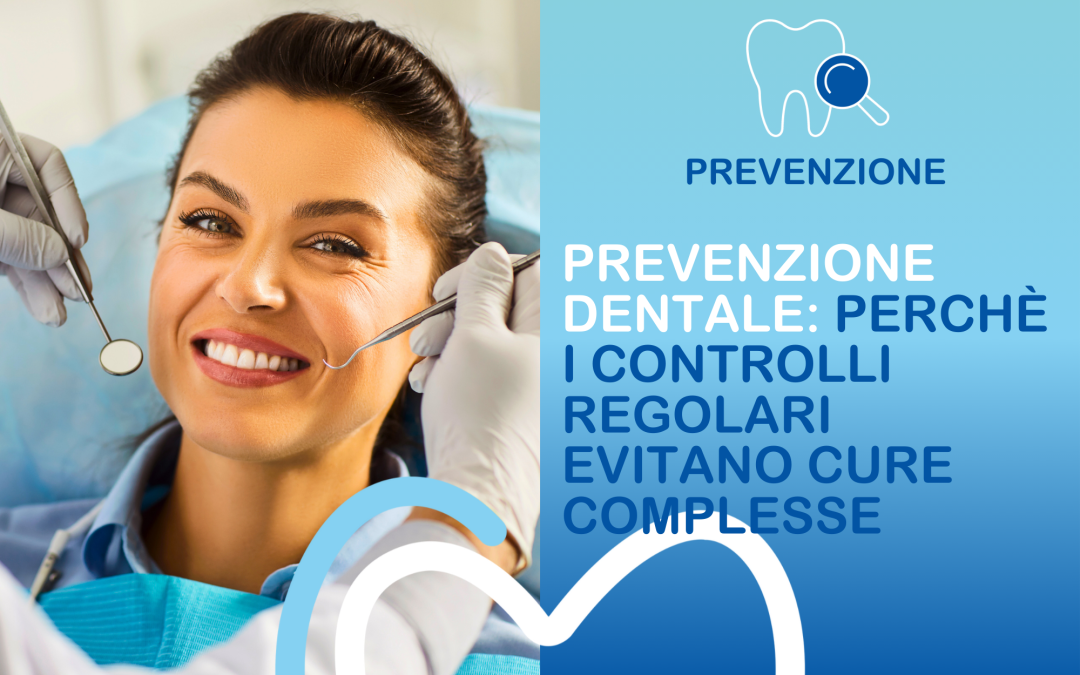 Prevenzione dentale: perchè i controlli regolari evitano cure complesse
