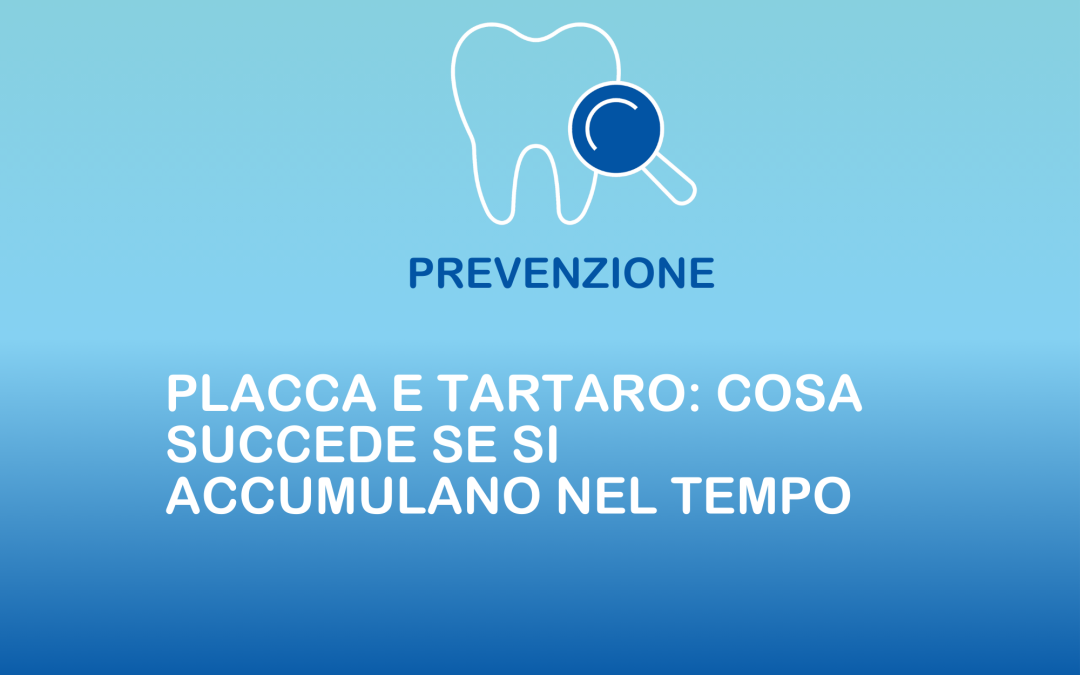 Placca e tartaro: cosa succede se si accumulano nel tempo