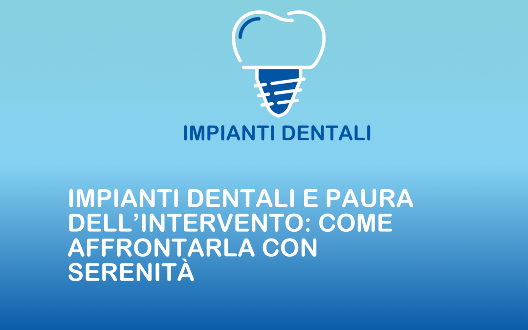 Impianti dentali e paura dell’intervento: come affrontarla con serenità