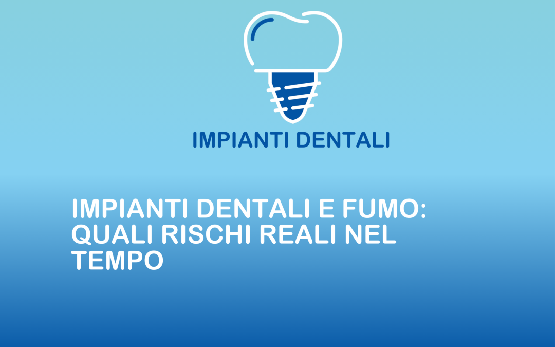 Impianti dentali e fumo: quali rischi reali nel tempo
