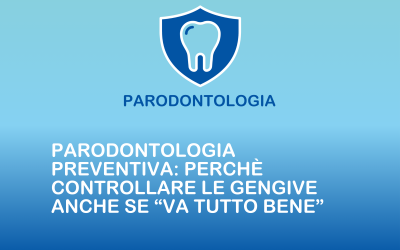 Parodontologia preventiva: perché controllare le gengive anche se “va tutto bene”
