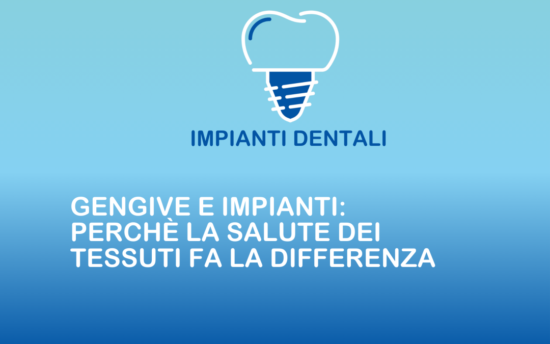 Gengive e impianti: perché la salute dei tessuti fa la differenza