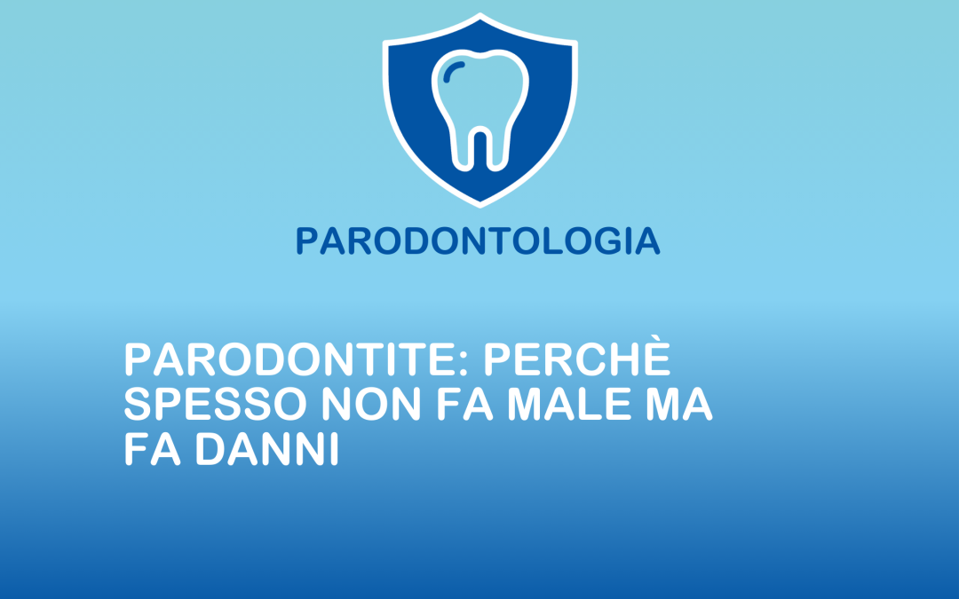 Parodontite: perché spesso non fa male ma fa danni