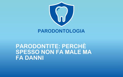Parodontite: perché spesso non fa male ma fa danni